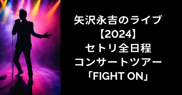 矢沢永吉のライブ【2024】 セトリ全日程 コンサートツアー「FIGHT ON」