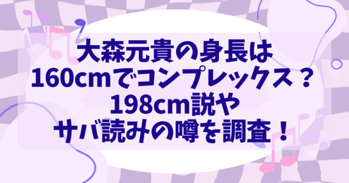 大森元貴の身長は160cmでコンプレックス？198cm説やサバ読みの噂を調査！