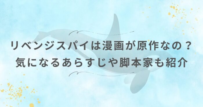 リベンジスパイは漫画が原作なの？気になるあらすじや脚本家も紹介