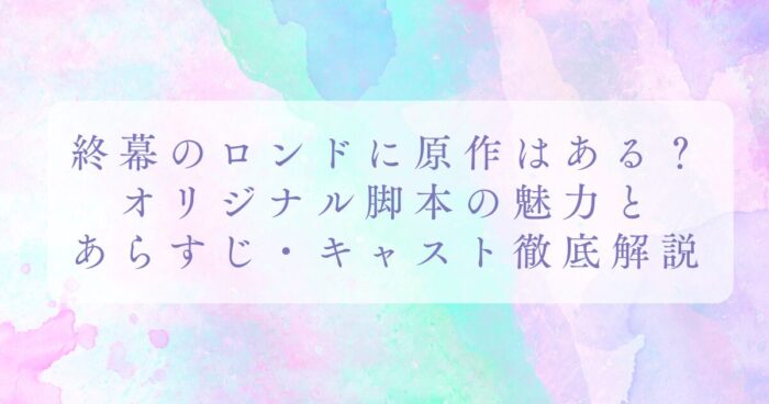 終幕のロンドに原作はある？オリジナル脚本の魅力と あらすじ・キャスト徹底解説