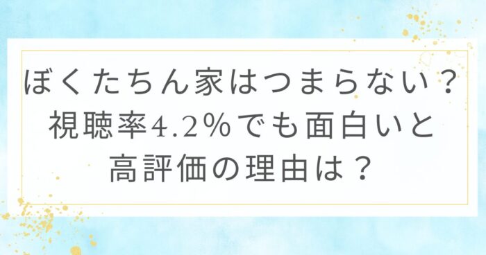 ぼくたちん家はつまらない？視聴率4.2％でも面白いと高評価の理由は？