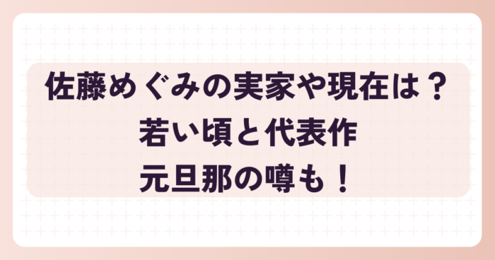 佐藤めぐみの実家や現在は？若い頃と代表作、元旦那の噂も！