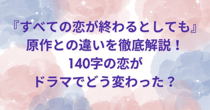 『すべ恋』原作との違いを徹底解説！140字の恋がドラマでどう変わった？