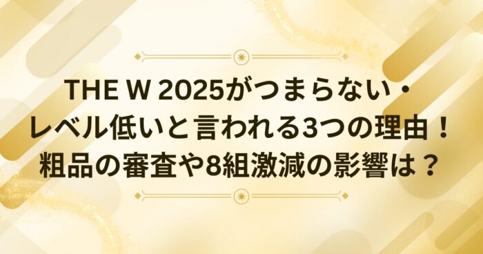 THE W 2025がつまらない・ レベル低いと言われる3つの理由！粗品の審査や8組激減の影響は？