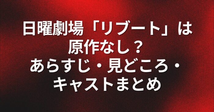 日曜劇場「リブート」は原作なし？あらすじ・見どころ・キャストまとめ