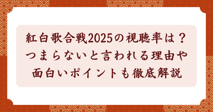 紅白歌合戦2025の視聴率は？つまらないと言われる理由や面白いポイントも徹底解説