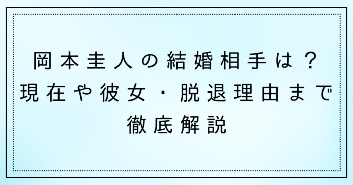 岡本圭人の結婚相手は？現在や彼女・脱退理由まで徹底解説