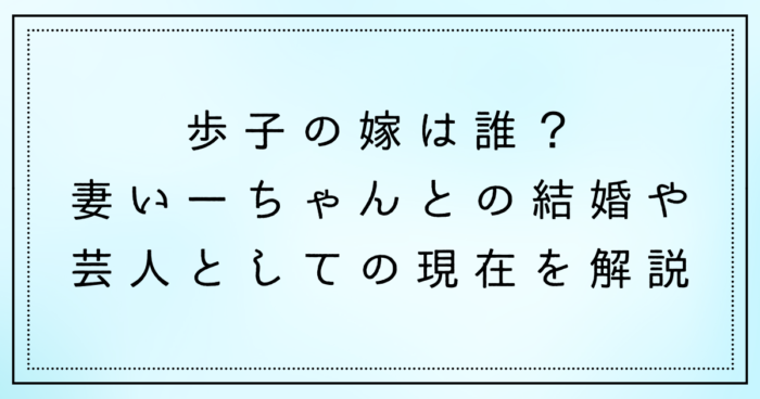 歩子の嫁は誰？妻いーちゃんとの結婚や芸人としての現在を解説